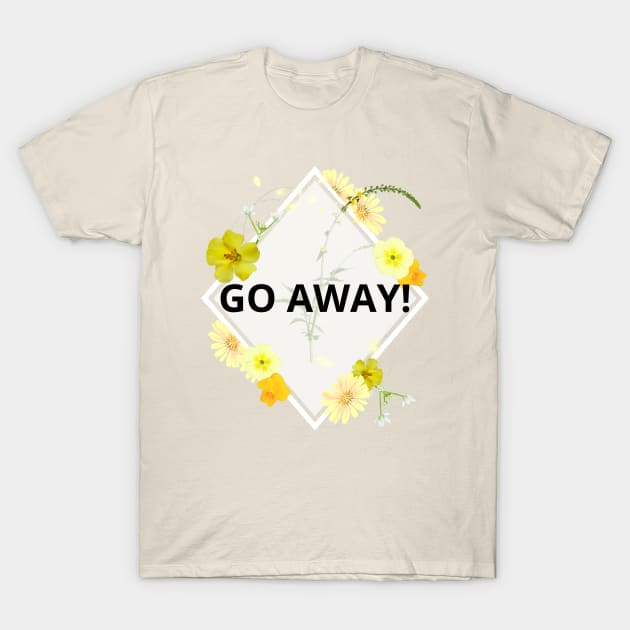 Go Away pretty rude yellow floral flowers T-Shirt by Created by JR